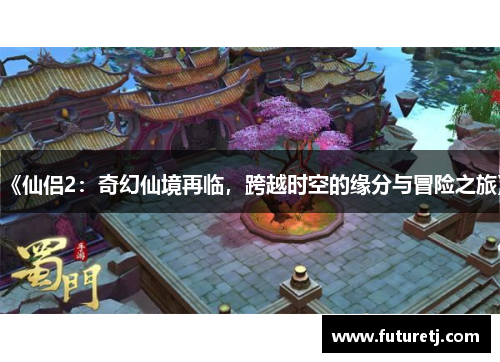 《仙侣2：奇幻仙境再临，跨越时空的缘分与冒险之旅》