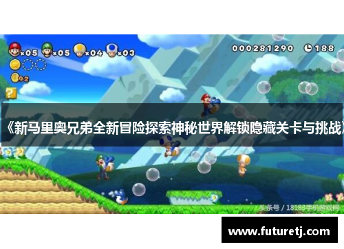 《新马里奥兄弟全新冒险探索神秘世界解锁隐藏关卡与挑战》