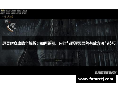 恶灵附身攻略全解析：如何识别、应对与驱逐恶灵的有效方法与技巧