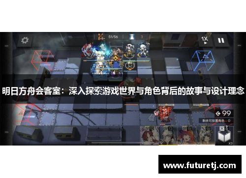 明日方舟会客室：深入探索游戏世界与角色背后的故事与设计理念